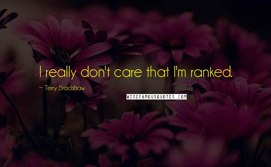 Terry Bradshaw Quotes: I really don't care that I'm ranked.