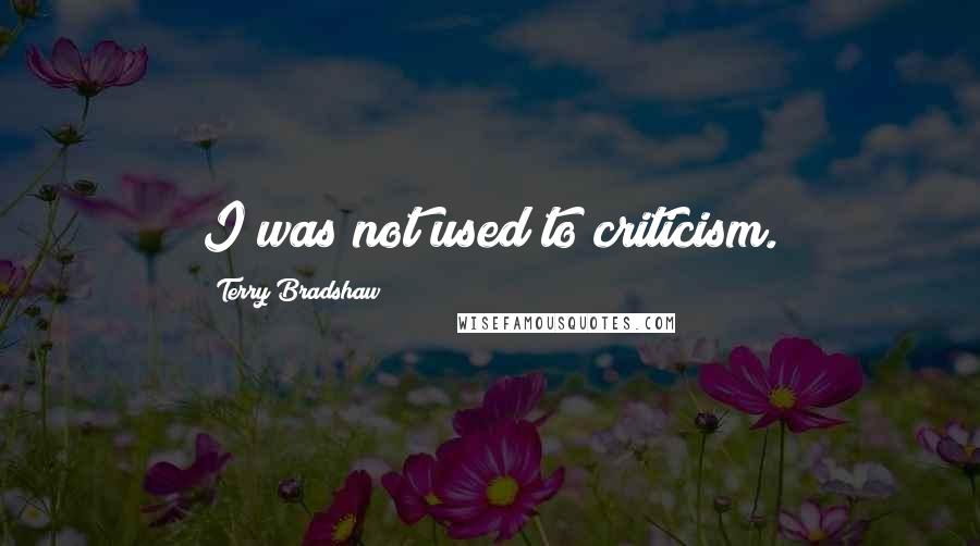 Terry Bradshaw Quotes: I was not used to criticism.