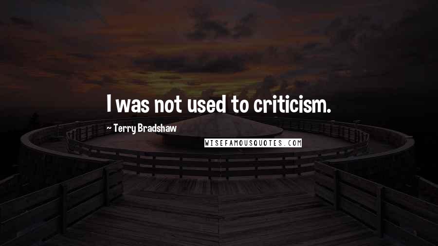 Terry Bradshaw Quotes: I was not used to criticism.