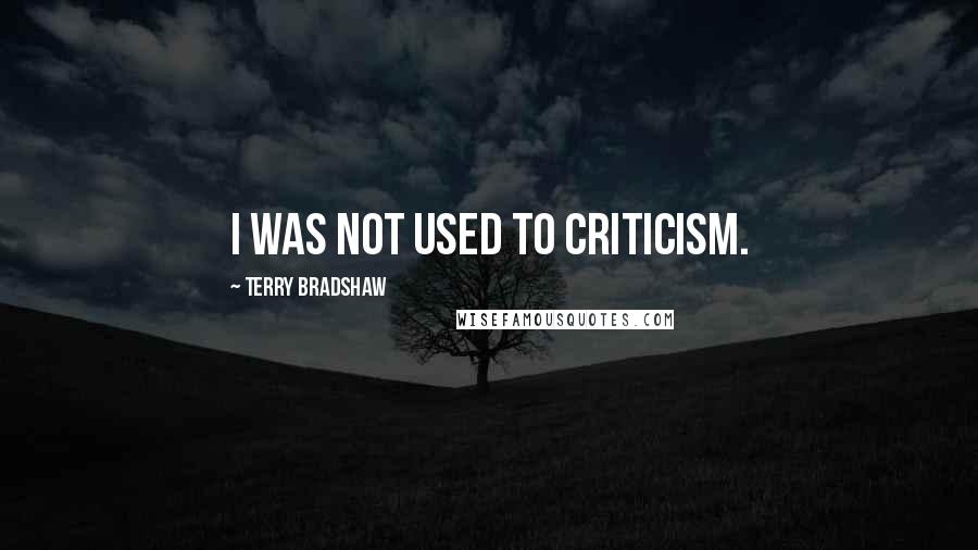 Terry Bradshaw Quotes: I was not used to criticism.