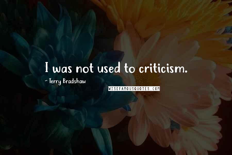 Terry Bradshaw Quotes: I was not used to criticism.