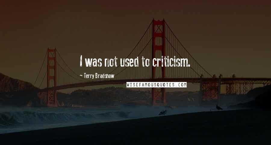 Terry Bradshaw Quotes: I was not used to criticism.