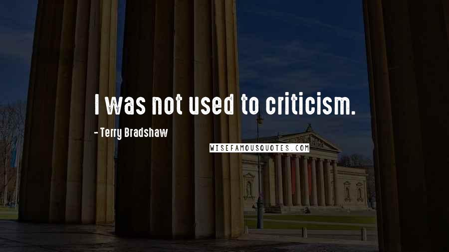 Terry Bradshaw Quotes: I was not used to criticism.