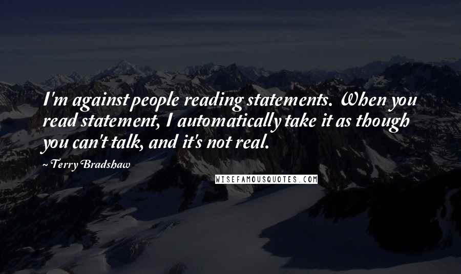 Terry Bradshaw Quotes: I'm against people reading statements. When you read statement, I automatically take it as though you can't talk, and it's not real.