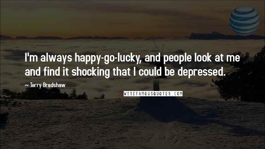 Terry Bradshaw Quotes: I'm always happy-go-lucky, and people look at me and find it shocking that I could be depressed.