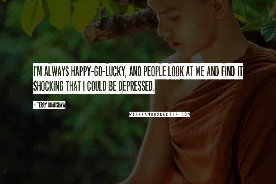 Terry Bradshaw Quotes: I'm always happy-go-lucky, and people look at me and find it shocking that I could be depressed.