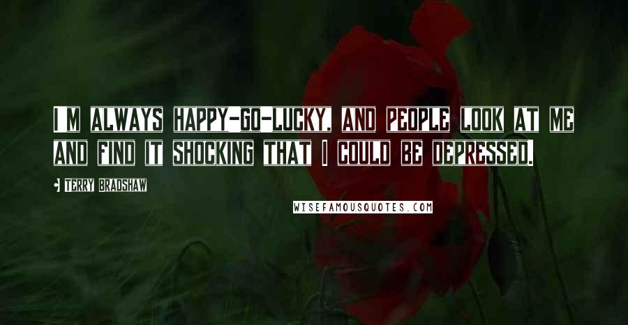 Terry Bradshaw Quotes: I'm always happy-go-lucky, and people look at me and find it shocking that I could be depressed.