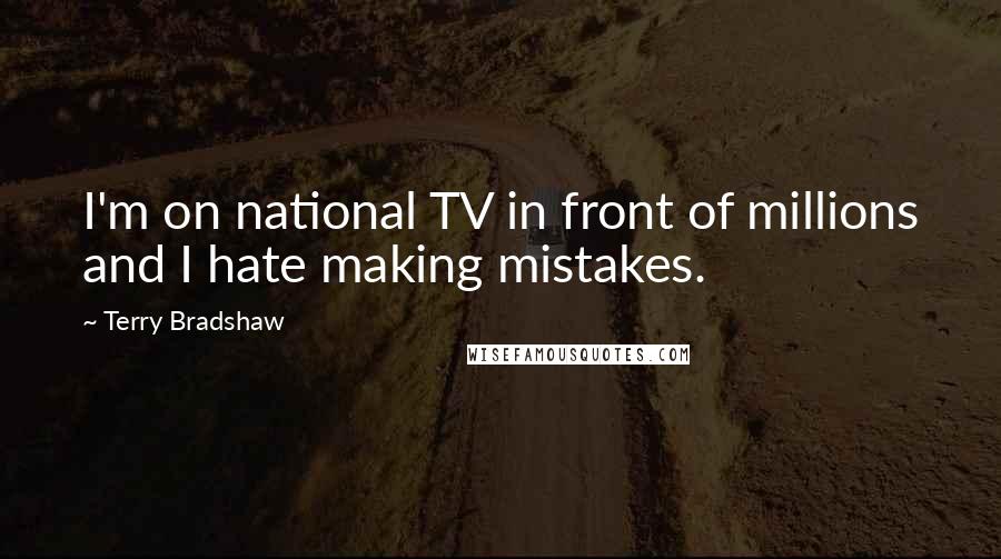 Terry Bradshaw Quotes: I'm on national TV in front of millions and I hate making mistakes.