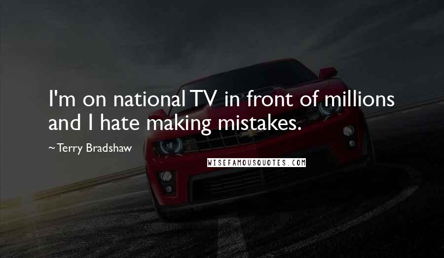 Terry Bradshaw Quotes: I'm on national TV in front of millions and I hate making mistakes.