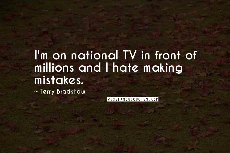 Terry Bradshaw Quotes: I'm on national TV in front of millions and I hate making mistakes.