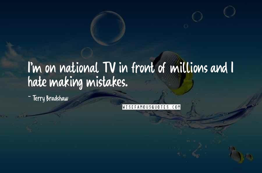 Terry Bradshaw Quotes: I'm on national TV in front of millions and I hate making mistakes.