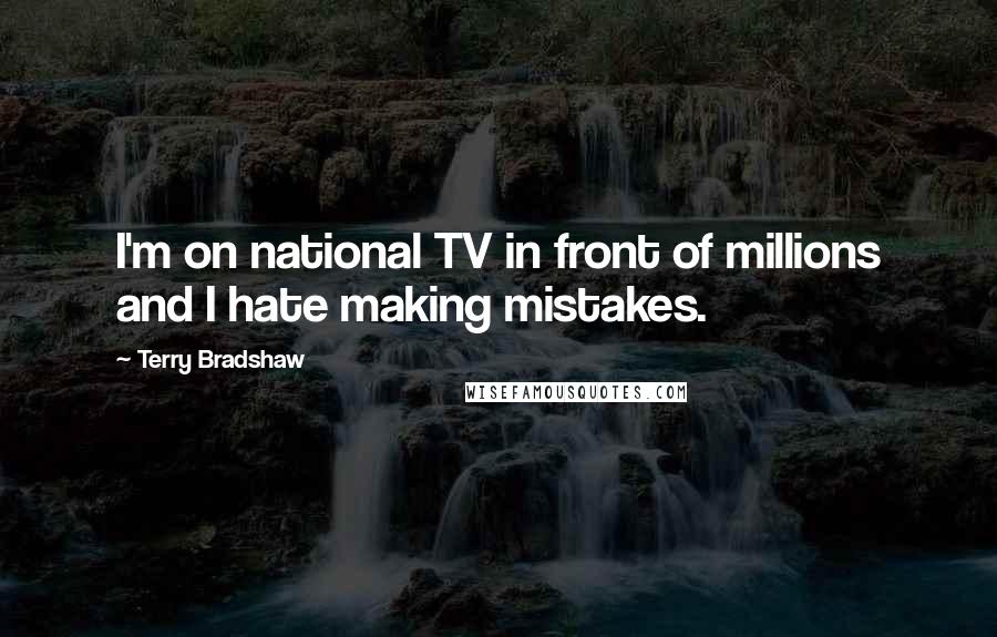 Terry Bradshaw Quotes: I'm on national TV in front of millions and I hate making mistakes.