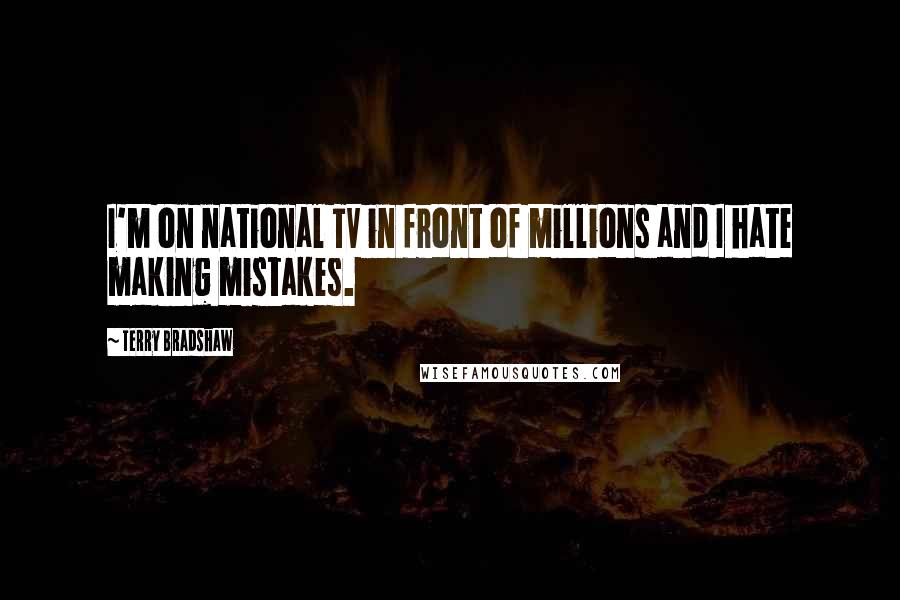 Terry Bradshaw Quotes: I'm on national TV in front of millions and I hate making mistakes.