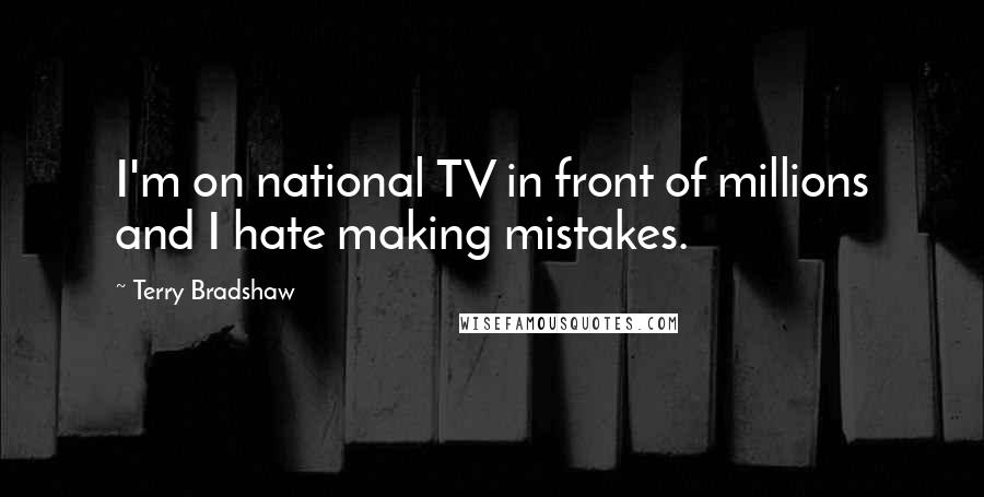 Terry Bradshaw Quotes: I'm on national TV in front of millions and I hate making mistakes.