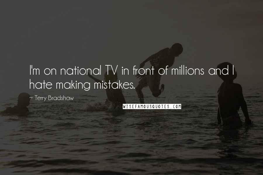 Terry Bradshaw Quotes: I'm on national TV in front of millions and I hate making mistakes.