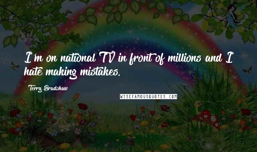 Terry Bradshaw Quotes: I'm on national TV in front of millions and I hate making mistakes.