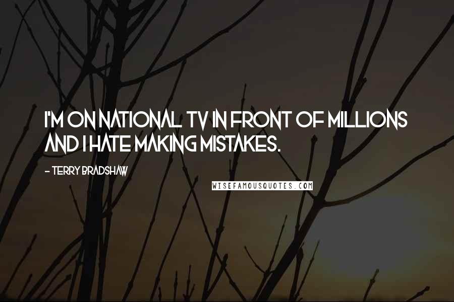 Terry Bradshaw Quotes: I'm on national TV in front of millions and I hate making mistakes.