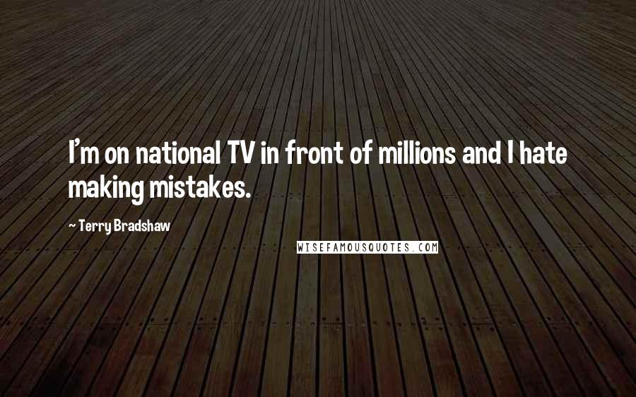 Terry Bradshaw Quotes: I'm on national TV in front of millions and I hate making mistakes.