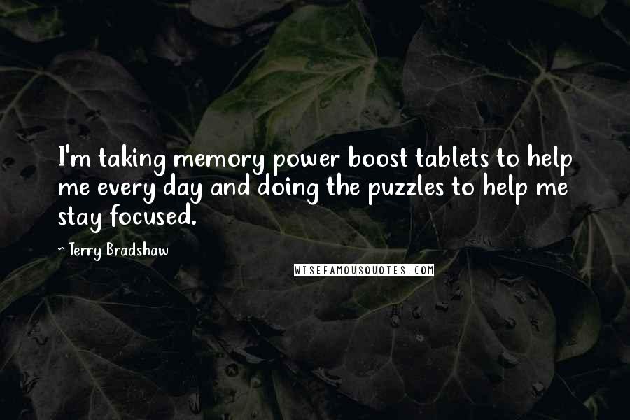 Terry Bradshaw Quotes: I'm taking memory power boost tablets to help me every day and doing the puzzles to help me stay focused.