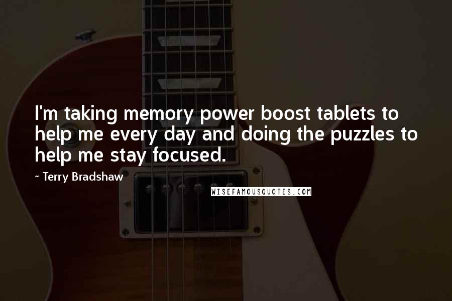 Terry Bradshaw Quotes: I'm taking memory power boost tablets to help me every day and doing the puzzles to help me stay focused.