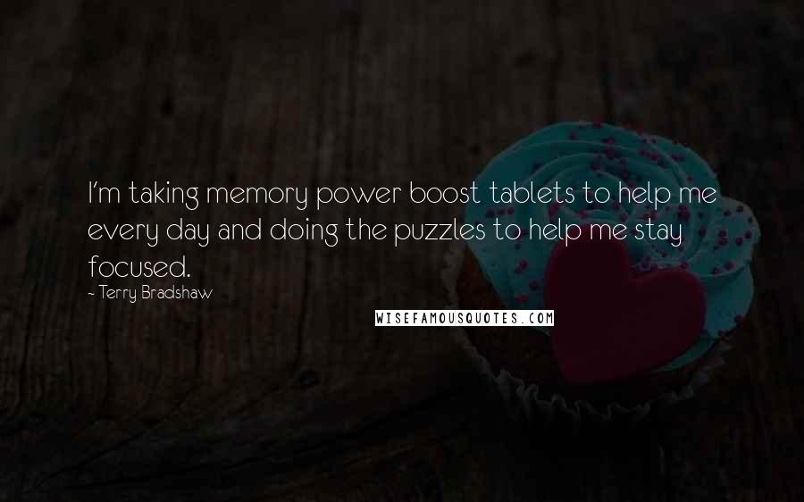 Terry Bradshaw Quotes: I'm taking memory power boost tablets to help me every day and doing the puzzles to help me stay focused.