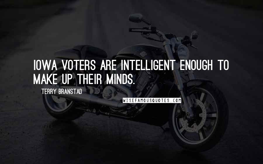 Terry Branstad Quotes: Iowa voters are intelligent enough to make up their minds.