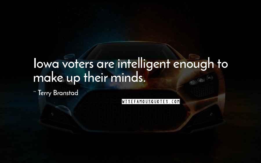 Terry Branstad Quotes: Iowa voters are intelligent enough to make up their minds.