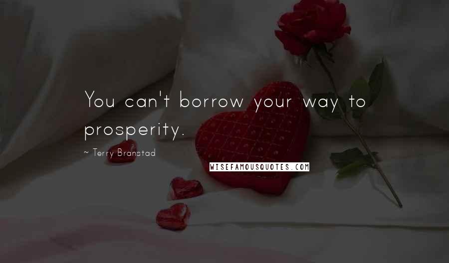 Terry Branstad Quotes: You can't borrow your way to prosperity.