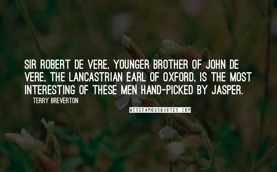 Terry Breverton Quotes: Sir Robert de Vere, younger brother of John de Vere, the Lancastrian Earl of Oxford, is the most interesting of these men hand-picked by Jasper.