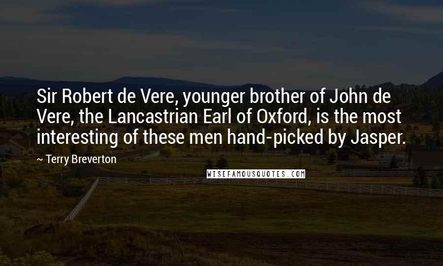 Terry Breverton Quotes: Sir Robert de Vere, younger brother of John de Vere, the Lancastrian Earl of Oxford, is the most interesting of these men hand-picked by Jasper.