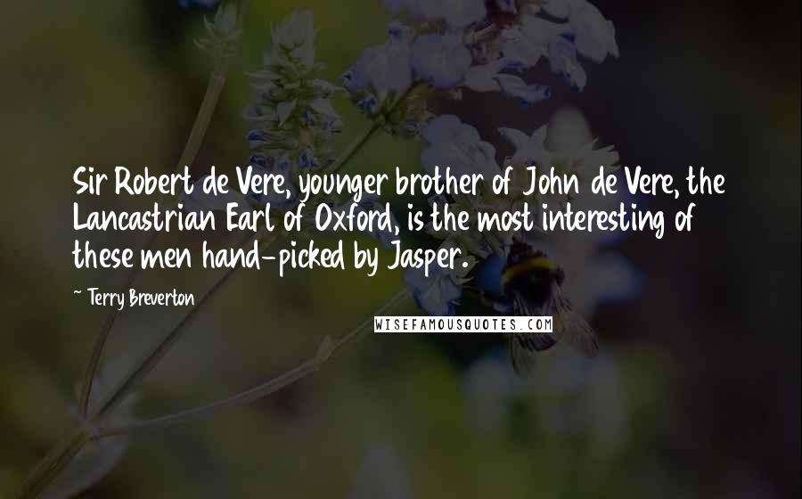 Terry Breverton Quotes: Sir Robert de Vere, younger brother of John de Vere, the Lancastrian Earl of Oxford, is the most interesting of these men hand-picked by Jasper.