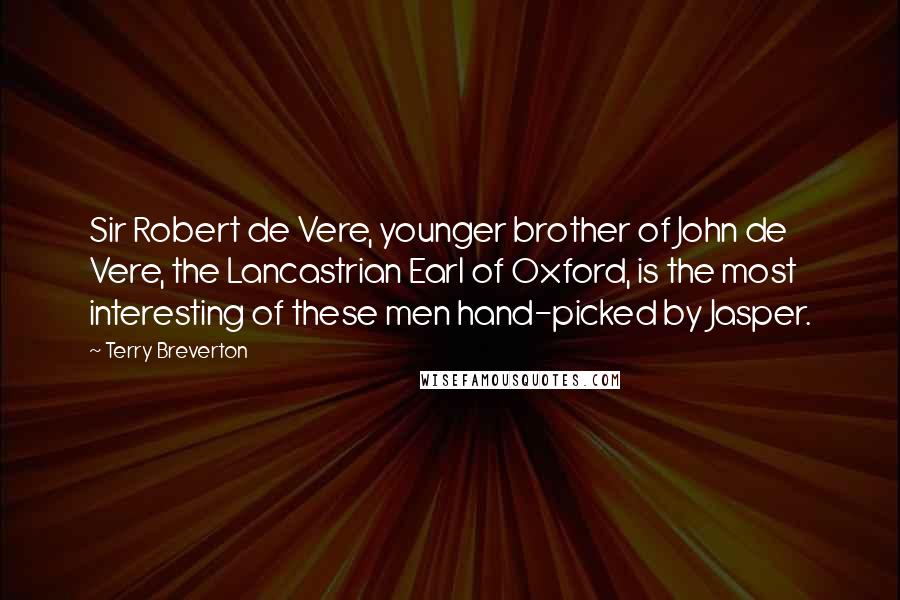 Terry Breverton Quotes: Sir Robert de Vere, younger brother of John de Vere, the Lancastrian Earl of Oxford, is the most interesting of these men hand-picked by Jasper.