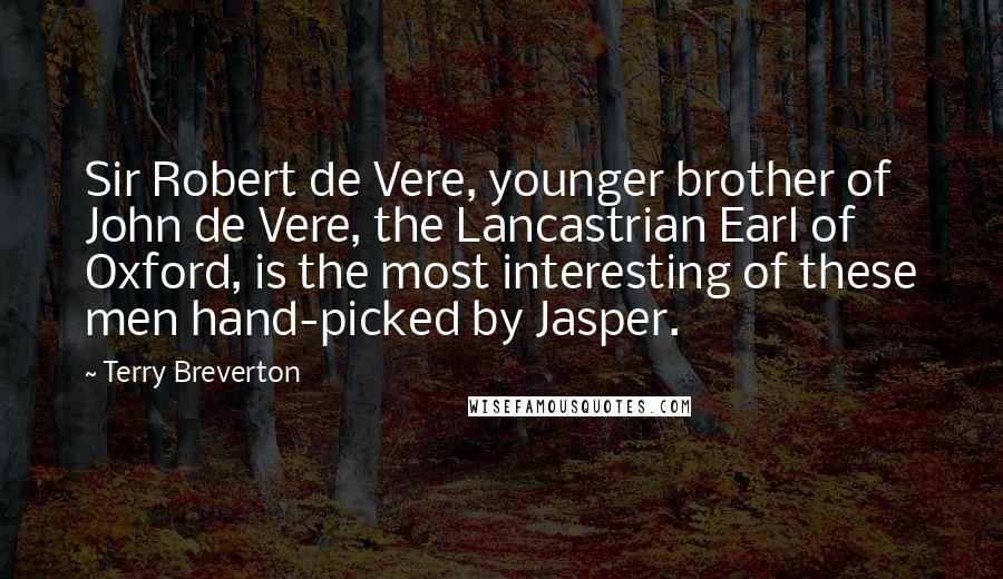 Terry Breverton Quotes: Sir Robert de Vere, younger brother of John de Vere, the Lancastrian Earl of Oxford, is the most interesting of these men hand-picked by Jasper.