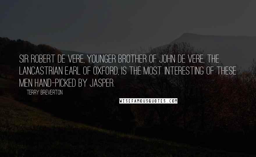 Terry Breverton Quotes: Sir Robert de Vere, younger brother of John de Vere, the Lancastrian Earl of Oxford, is the most interesting of these men hand-picked by Jasper.