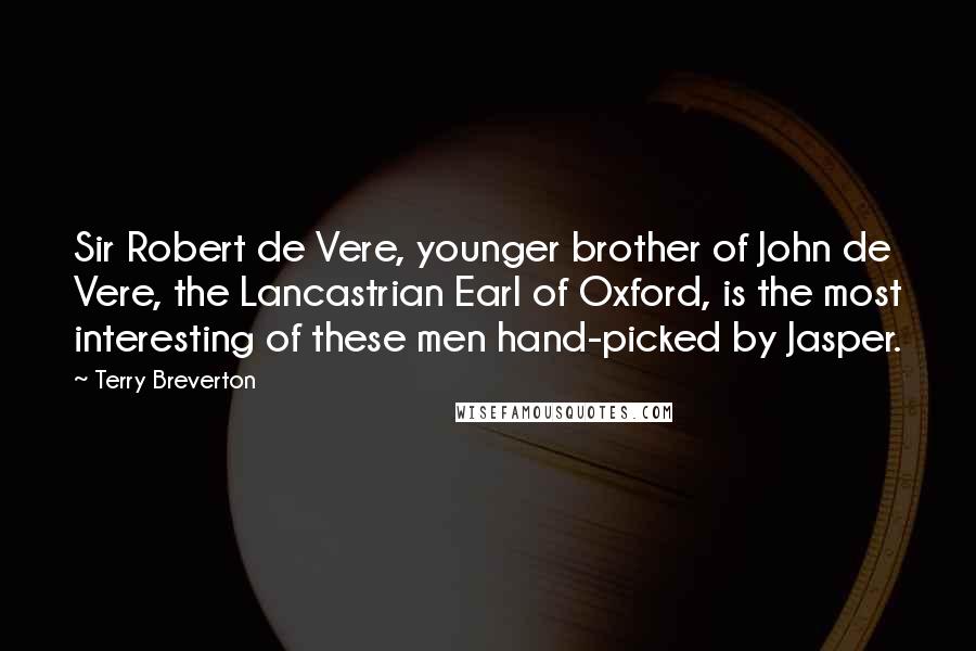 Terry Breverton Quotes: Sir Robert de Vere, younger brother of John de Vere, the Lancastrian Earl of Oxford, is the most interesting of these men hand-picked by Jasper.