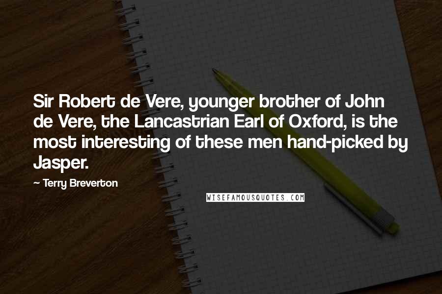 Terry Breverton Quotes: Sir Robert de Vere, younger brother of John de Vere, the Lancastrian Earl of Oxford, is the most interesting of these men hand-picked by Jasper.