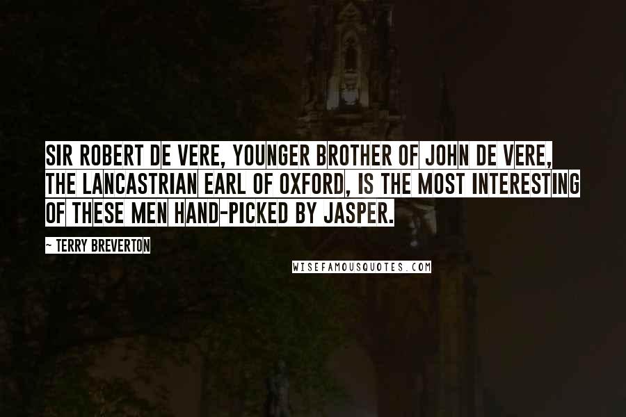 Terry Breverton Quotes: Sir Robert de Vere, younger brother of John de Vere, the Lancastrian Earl of Oxford, is the most interesting of these men hand-picked by Jasper.