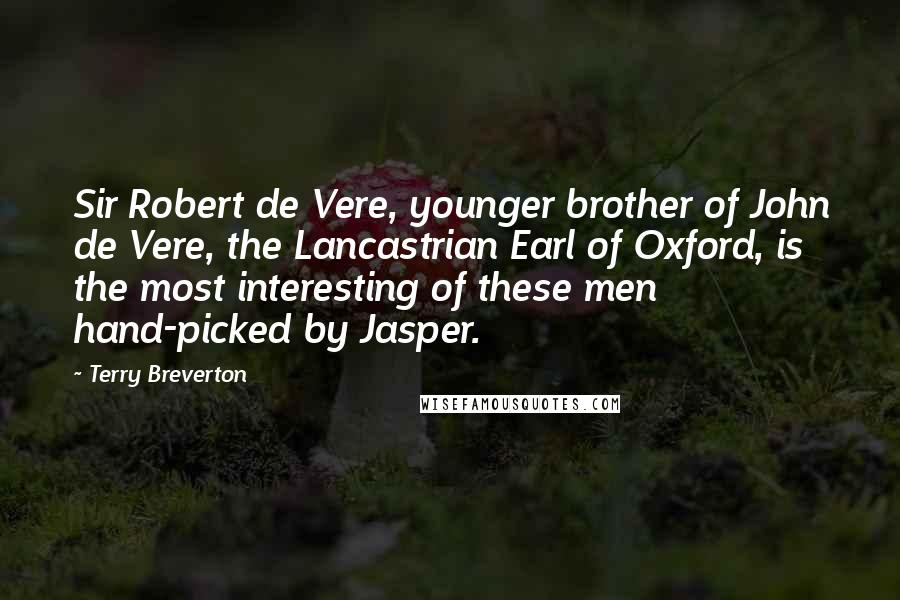Terry Breverton Quotes: Sir Robert de Vere, younger brother of John de Vere, the Lancastrian Earl of Oxford, is the most interesting of these men hand-picked by Jasper.