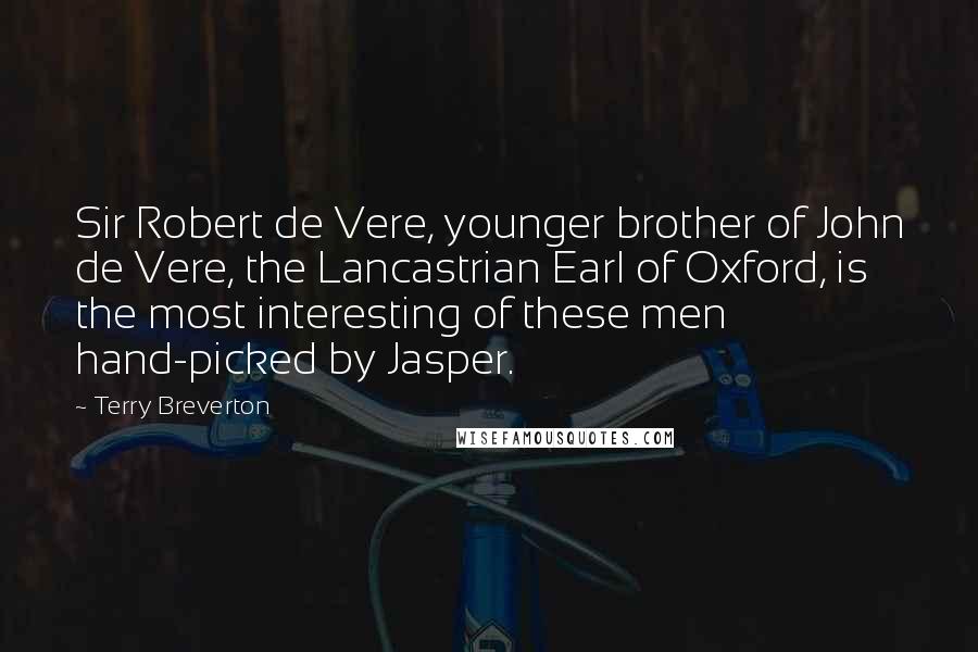 Terry Breverton Quotes: Sir Robert de Vere, younger brother of John de Vere, the Lancastrian Earl of Oxford, is the most interesting of these men hand-picked by Jasper.