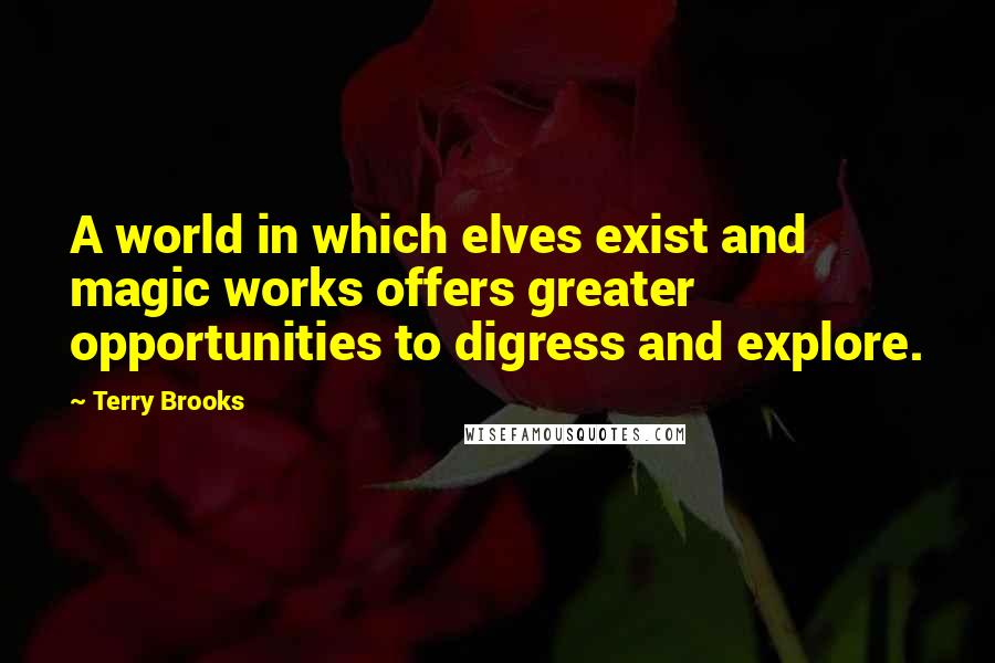 Terry Brooks Quotes: A world in which elves exist and magic works offers greater opportunities to digress and explore.