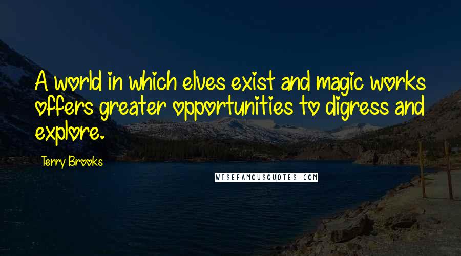 Terry Brooks Quotes: A world in which elves exist and magic works offers greater opportunities to digress and explore.