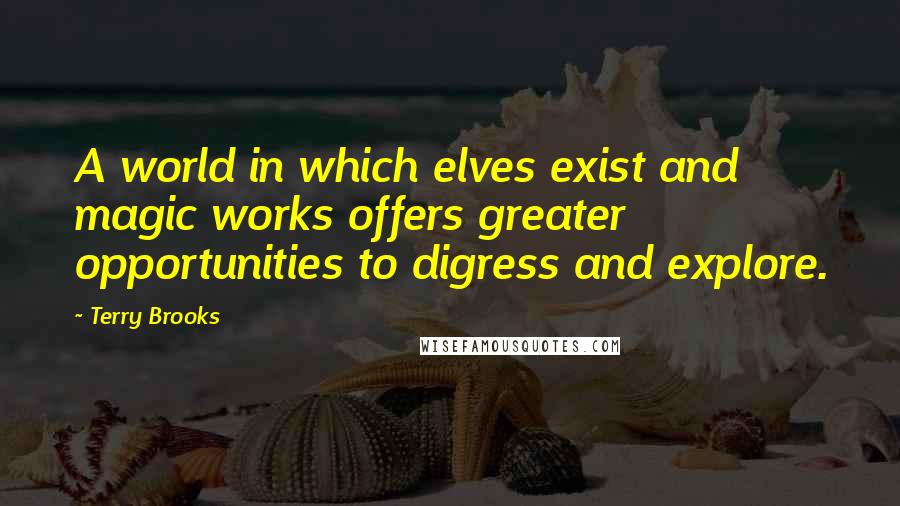 Terry Brooks Quotes: A world in which elves exist and magic works offers greater opportunities to digress and explore.