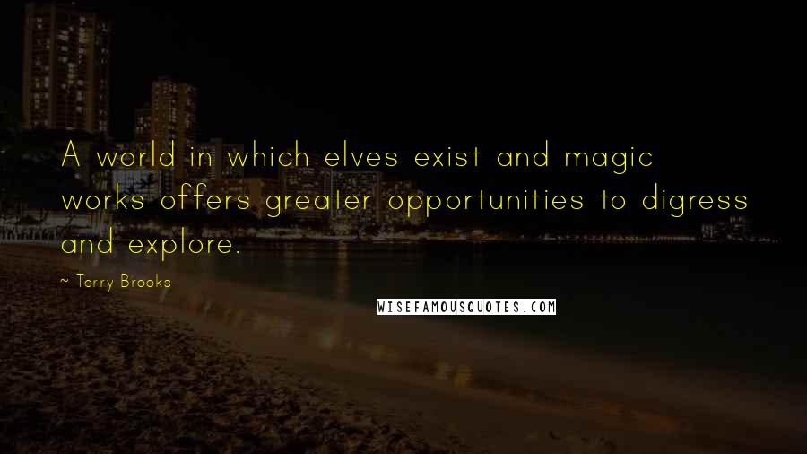 Terry Brooks Quotes: A world in which elves exist and magic works offers greater opportunities to digress and explore.