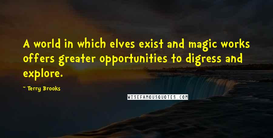 Terry Brooks Quotes: A world in which elves exist and magic works offers greater opportunities to digress and explore.