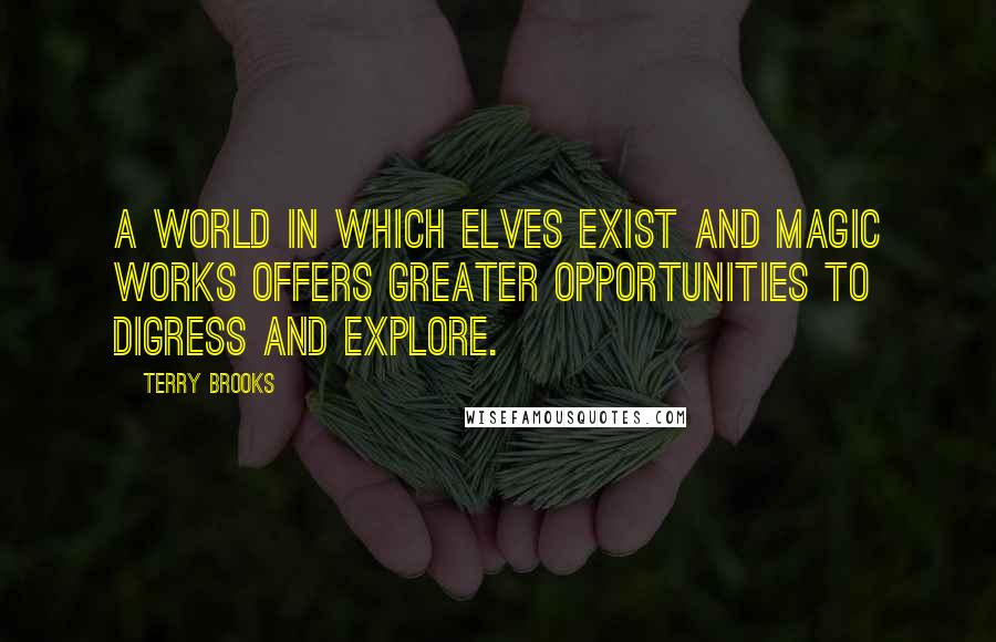 Terry Brooks Quotes: A world in which elves exist and magic works offers greater opportunities to digress and explore.