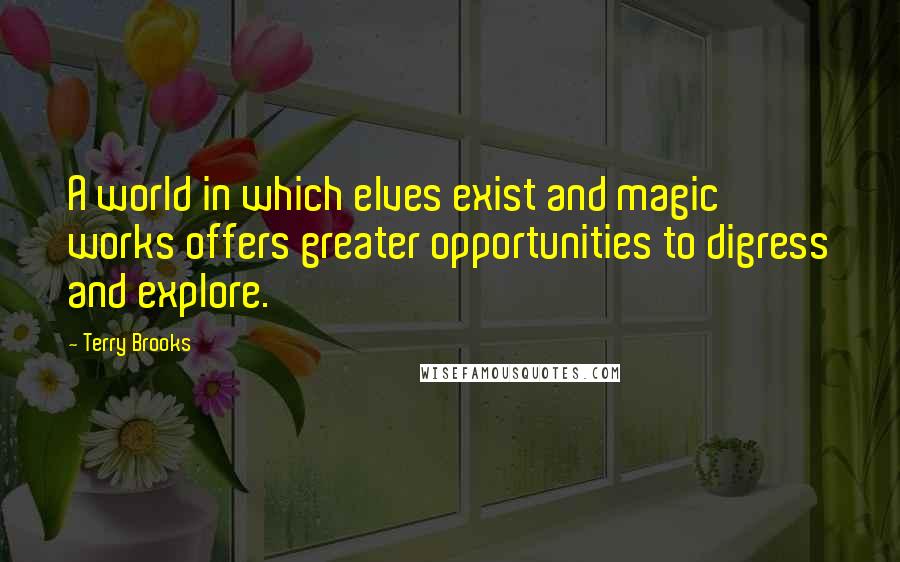 Terry Brooks Quotes: A world in which elves exist and magic works offers greater opportunities to digress and explore.