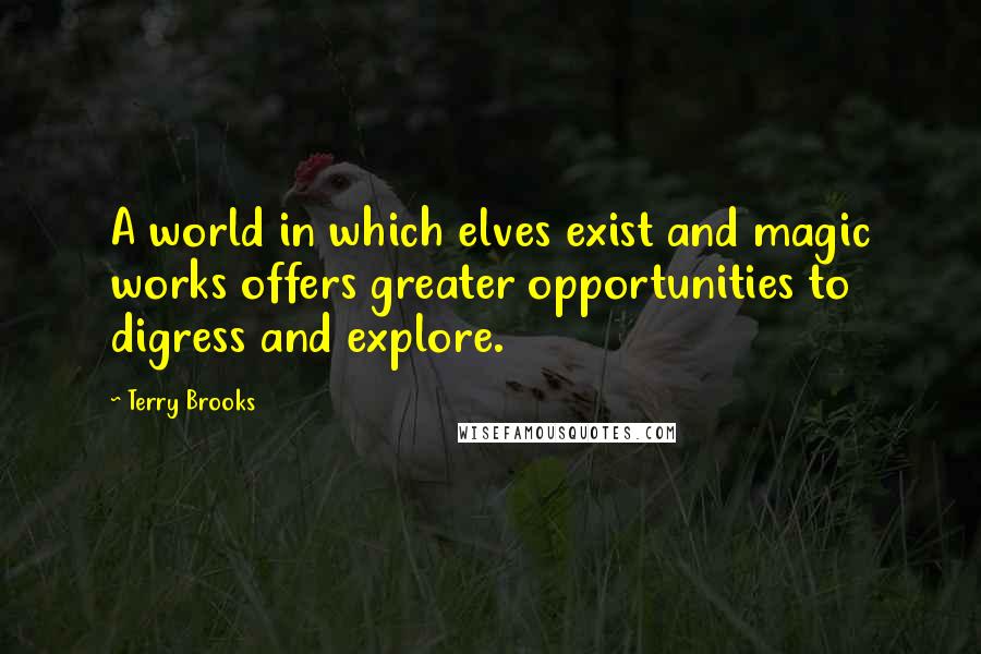 Terry Brooks Quotes: A world in which elves exist and magic works offers greater opportunities to digress and explore.