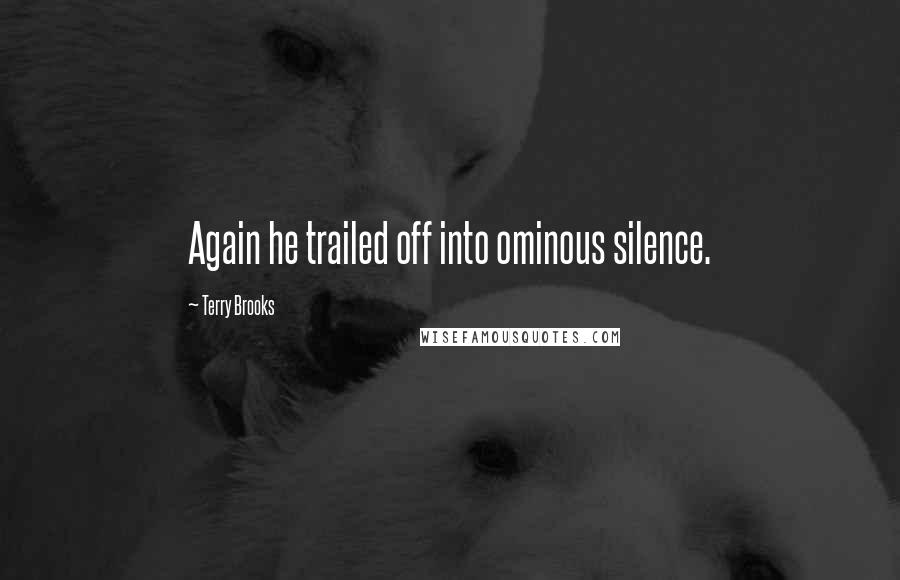 Terry Brooks Quotes: Again he trailed off into ominous silence.