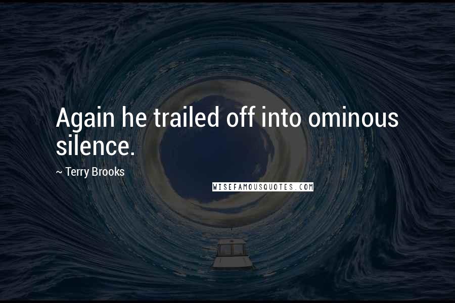 Terry Brooks Quotes: Again he trailed off into ominous silence.