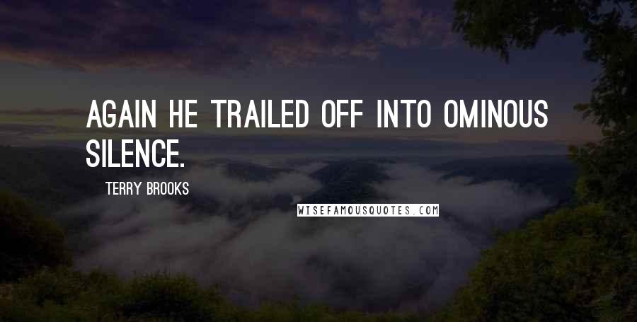Terry Brooks Quotes: Again he trailed off into ominous silence.